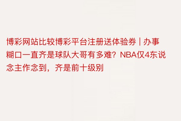 博彩网站比较博彩平台注册送体验券 | 办事糊口一直齐是球队大哥有多难？NBA仅4东说念主作念到，齐是前十级别