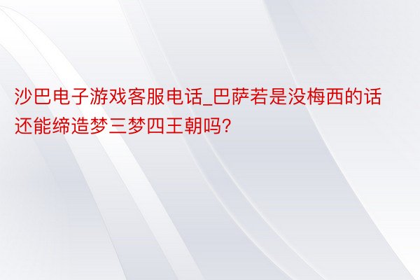 沙巴电子游戏客服电话_巴萨若是没梅西的话还能缔造梦三梦四王朝吗？