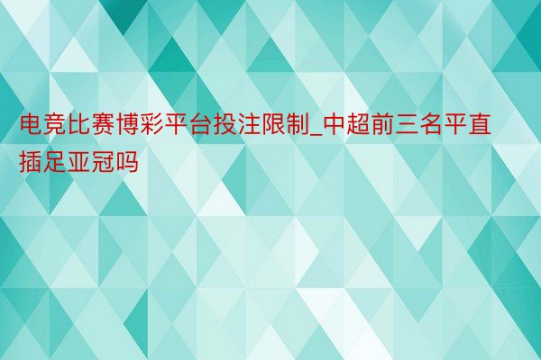 电竞比赛博彩平台投注限制_中超前三名平直插足亚冠吗