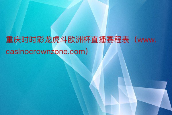 重庆时时彩龙虎斗欧洲杯直播赛程表（www.casinocrownzone.com）