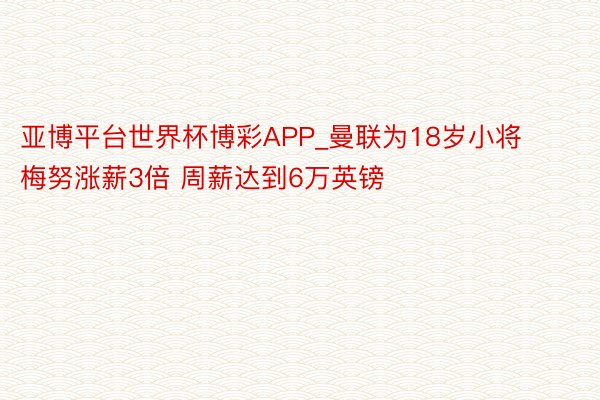 亚博平台世界杯博彩APP_曼联为18岁小将梅努涨薪3倍 周薪达到6万英镑