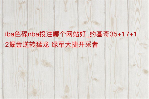 iba色碟nba投注哪个网站好_约基奇35+17+12掘金逆转猛龙 绿军大捷开采者