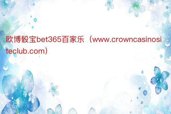 欧博骰宝bet365百家乐（www.crowncasinositeclub.com）