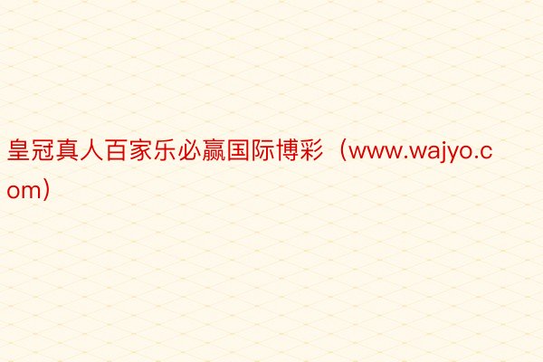 皇冠真人百家乐必赢国际博彩（www.wajyo.com）