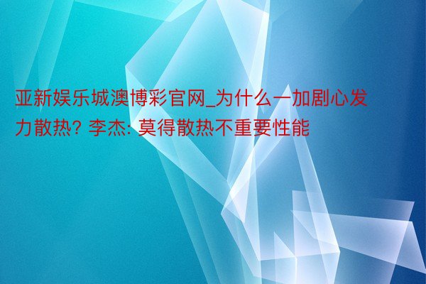 亚新娱乐城澳博彩官网_为什么一加剧心发力散热? 李杰: 莫得散热不重要性能