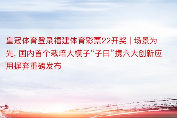 皇冠体育登录福建体育彩票22开奖 | 场景为先, 国内首个栽培大模子“子曰”携六大创新应用摒弃重磅发布