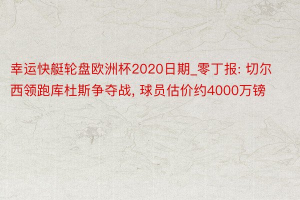 幸运快艇轮盘欧洲杯2020日期_零丁报: 切尔西领跑库杜斯争夺战, 球员估价约4000万镑