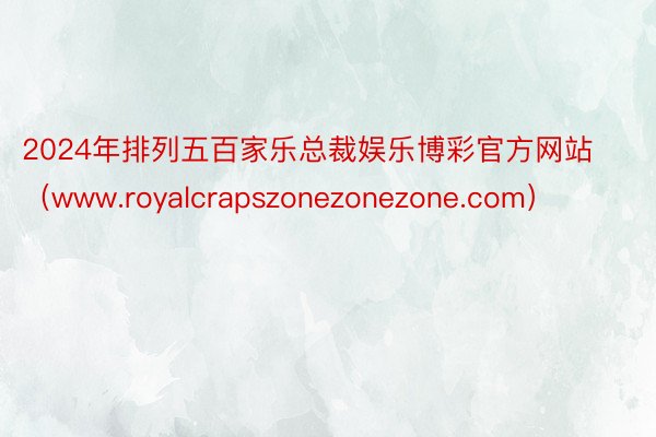 2024年排列五百家乐总裁娱乐博彩官方网站（www.royalcrapszonezonezone.com）