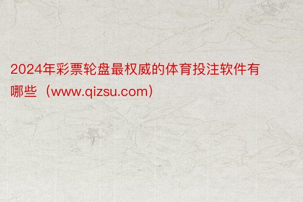 2024年彩票轮盘最权威的体育投注软件有哪些（www.qizsu.com）