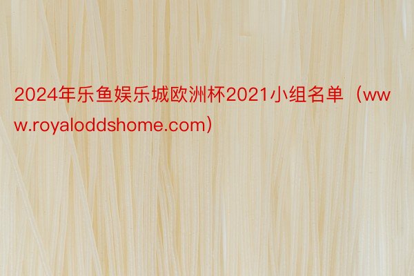 2024年乐鱼娱乐城欧洲杯2021小组名单（www.royaloddshome.com）