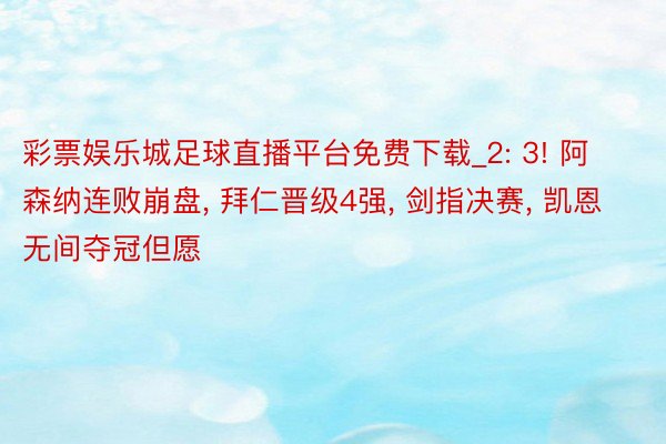 彩票娱乐城足球直播平台免费下载_2: 3! 阿森纳连败崩盘, 拜仁晋级4强, 剑指决赛, 凯恩无间夺冠但愿