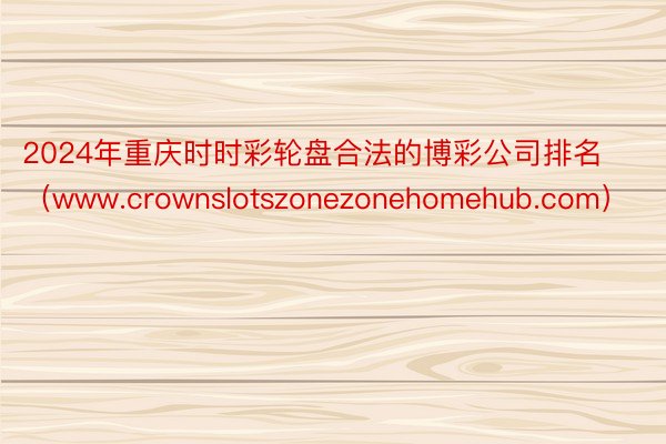 2024年重庆时时彩轮盘合法的博彩公司排名（www.crownslotszonezonehomehub.com）