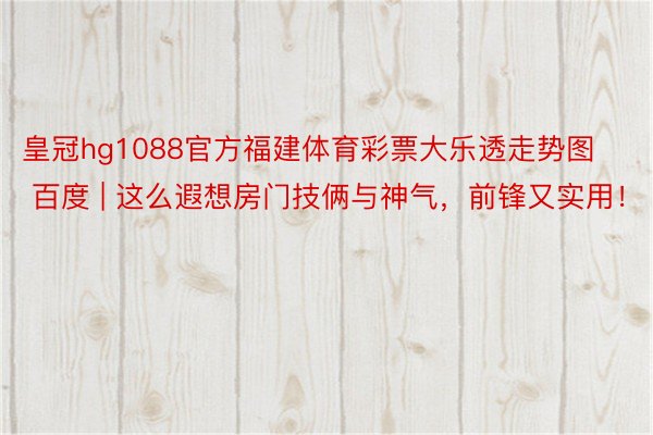 皇冠hg1088官方福建体育彩票大乐透走势图 百度 | 这么遐想房门技俩与神气，前锋又实用！