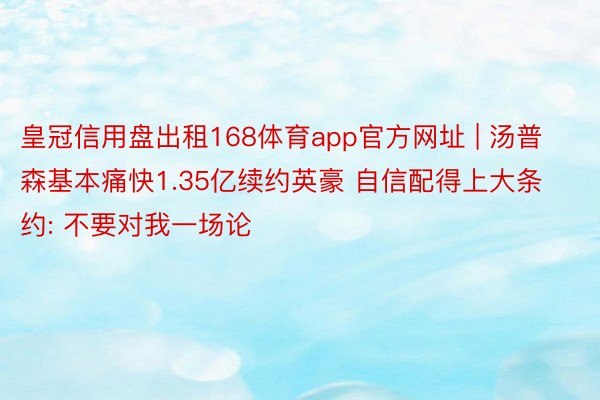 皇冠信用盘出租168体育app官方网址 | 汤普森基本痛快1.35亿续约英豪 自信配得上大条约: 不要对我一场论