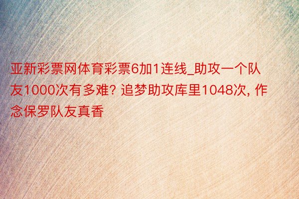 亚新彩票网体育彩票6加1连线_助攻一个队友1000次有多难? 追梦助攻库里1048次, 作念保罗队友真香