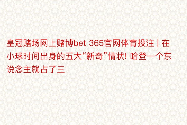 皇冠赌场网上赌博bet 365官网体育投注 | 在小球时间出身的五大“新奇”情状! 哈登一个东说念主就占了三