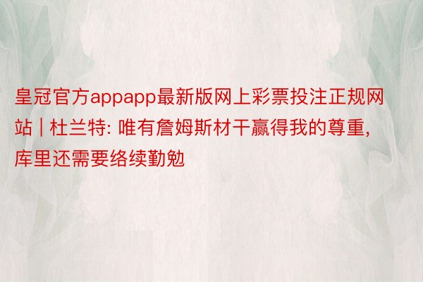 皇冠官方appapp最新版网上彩票投注正规网站 | 杜兰特: 唯有詹姆斯材干赢得我的尊重， 库里还需要络续勤勉