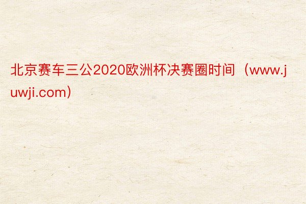 北京赛车三公2020欧洲杯决赛圈时间（www.juwji.com）