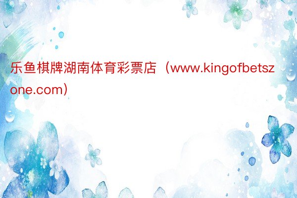 乐鱼棋牌湖南体育彩票店（www.kingofbetszone.com）