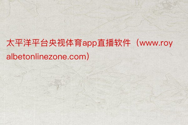 太平洋平台央视体育app直播软件（www.royalbetonlinezone.com）