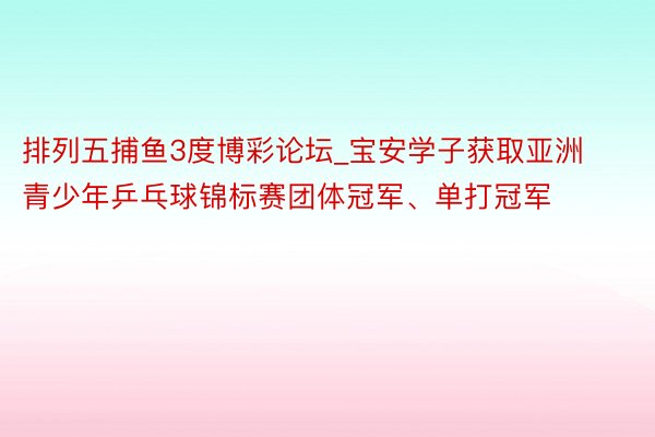 排列五捕鱼3度博彩论坛_宝安学子获取亚洲青少年乒乓球锦标赛团体冠军、单打冠军