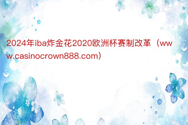 2024年iba炸金花2020欧洲杯赛制改革（www.casinocrown888.com）