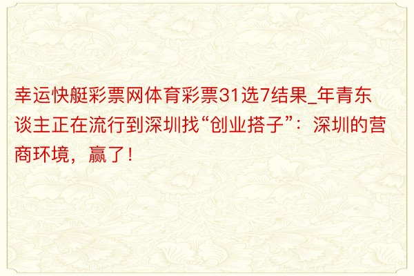 幸运快艇彩票网体育彩票31选7结果_年青东谈主正在流行到深圳找“创业搭子”：深圳的营商环境，赢了！