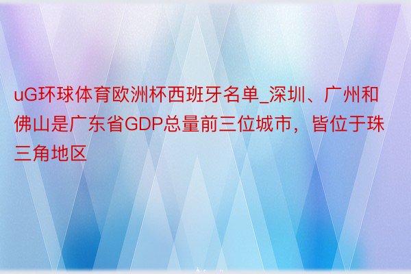 uG环球体育欧洲杯西班牙名单_深圳、广州和佛山是广东省GDP总量前三位城市，皆位于珠三角地区