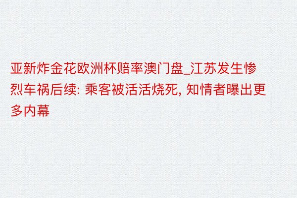 亚新炸金花欧洲杯赔率澳门盘_江苏发生惨烈车祸后续: 乘客被活活烧死, 知情者曝出更多内幕