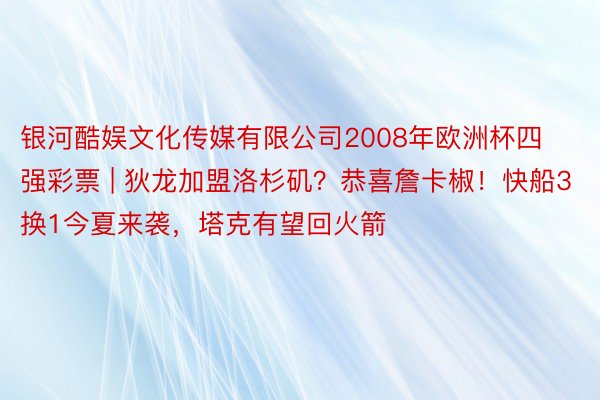 银河酷娱文化传媒有限公司2008年欧洲杯四强彩票 | 狄龙加盟洛杉矶？恭喜詹卡椒！快船3换1今夏来袭，塔克有望回火箭