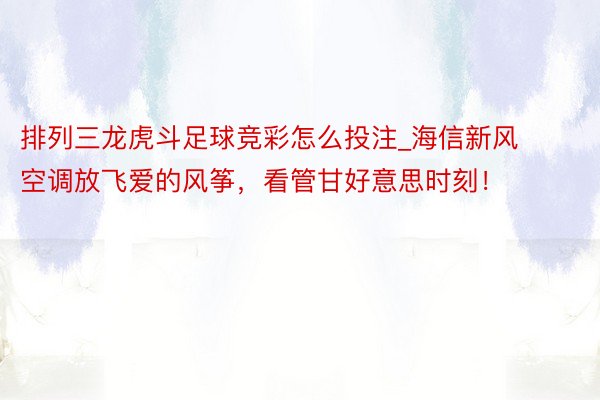 排列三龙虎斗足球竞彩怎么投注_海信新风空调放飞爱的风筝，看管甘好意思时刻！