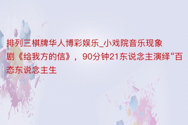 排列三棋牌华人博彩娱乐_小戏院音乐现象剧《给我方的信》，90分钟21东说念主演绎“百态东说念主生