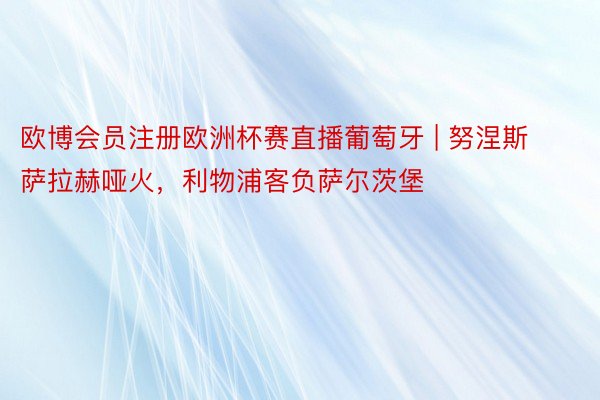 欧博会员注册欧洲杯赛直播葡萄牙 | 努涅斯萨拉赫哑火，利物浦客负萨尔茨堡