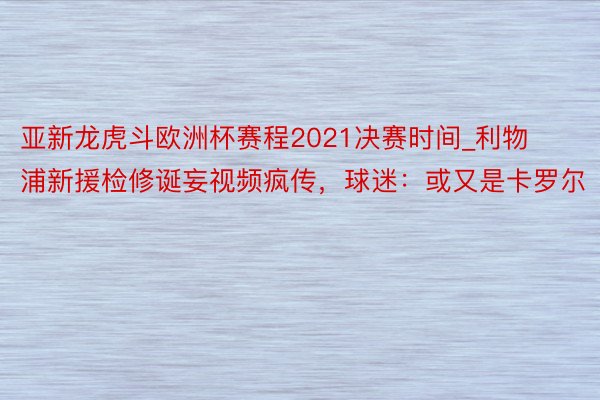 亚新龙虎斗欧洲杯赛程2021决赛时间_利物浦新援检修诞妄视频疯传，球迷：或又是卡罗尔