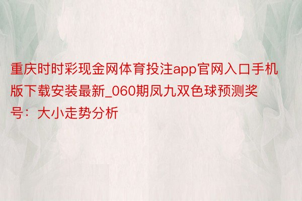 重庆时时彩现金网体育投注app官网入口手机版下载安装最新_060期凤九双色球预测奖号：大小走势分析