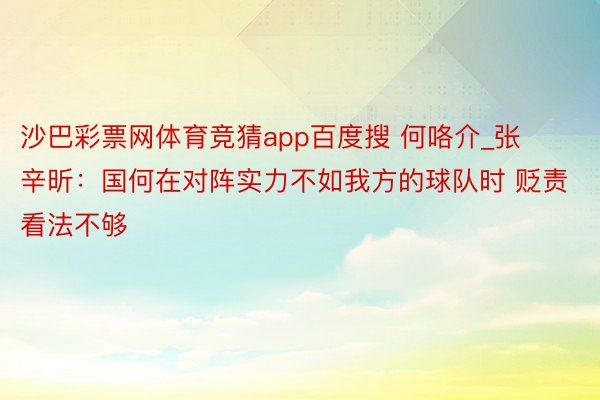 沙巴彩票网体育竞猜app百度搜 何咯介_张辛昕：国何在对阵实力不如我方的球队时 贬责看法不够