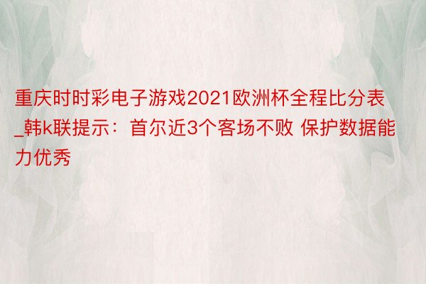 重庆时时彩电子游戏2021欧洲杯全程比分表_韩k联提示：首尔近3个客场不败 保护数据能力优秀