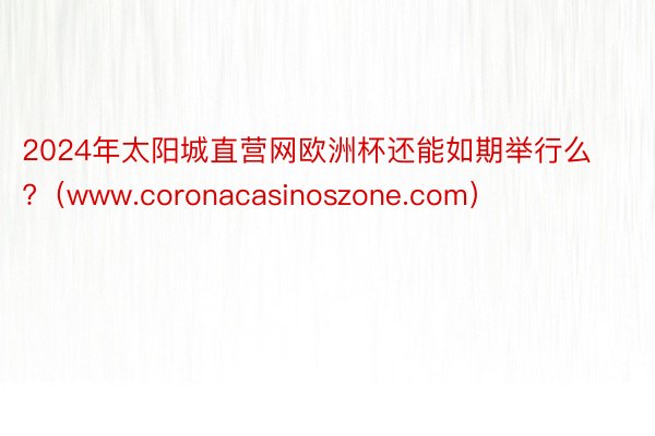 2024年太阳城直营网欧洲杯还能如期举行么?（www.coronacasinoszone.com）