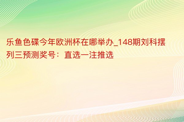 乐鱼色碟今年欧洲杯在哪举办_148期刘科摆列三预测奖号：直选一注推选