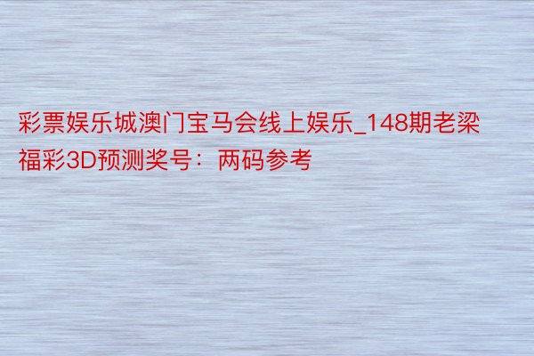 彩票娱乐城澳门宝马会线上娱乐_148期老梁福彩3D预测奖号：两码参考