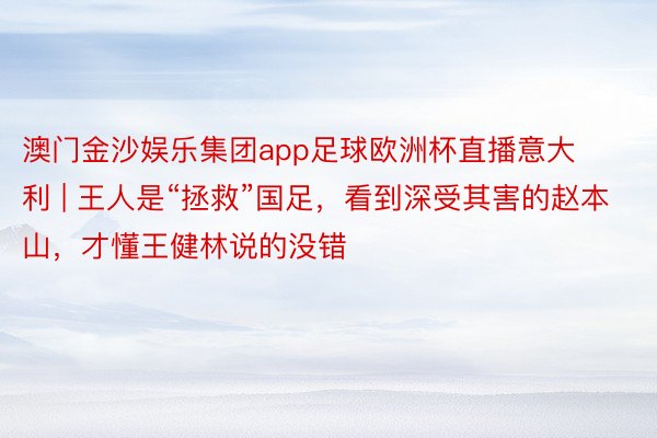 澳门金沙娱乐集团app足球欧洲杯直播意大利 | 王人是“拯救”国足，看到深受其害的赵本山，才懂王健林说的没错