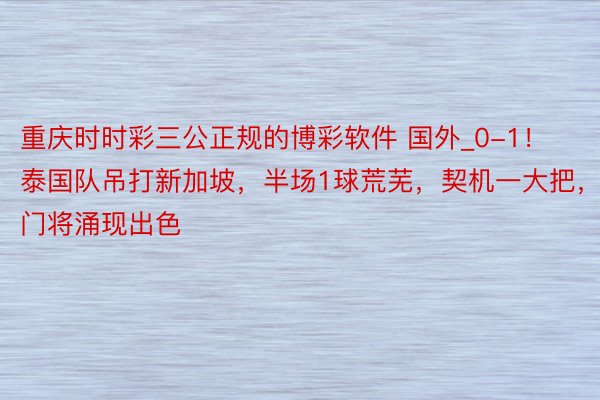 重庆时时彩三公正规的博彩软件 国外_0-1！泰国队吊打新加坡，半场1球荒芜，契机一大把，门将涌现出色