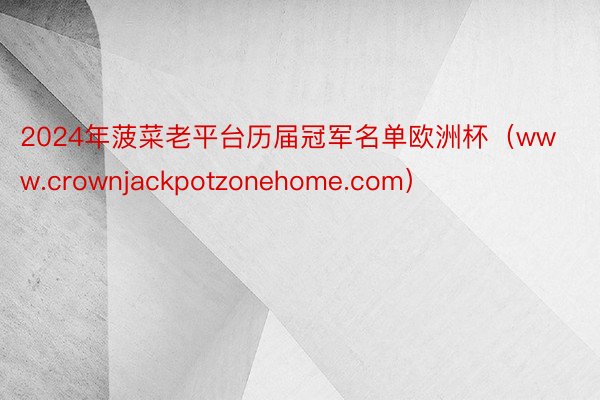 2024年菠菜老平台历届冠军名单欧洲杯（www.crownjackpotzonehome.com）