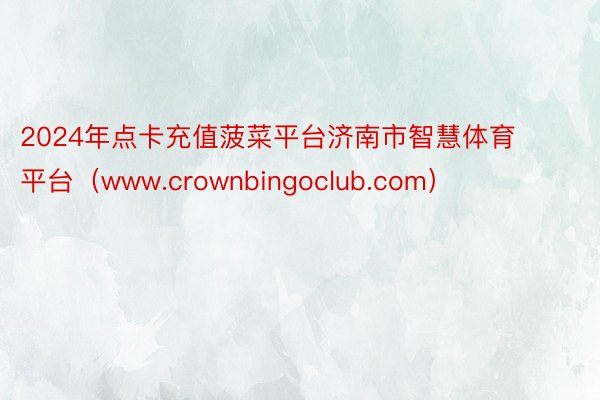 2024年点卡充值菠菜平台济南市智慧体育平台（www.crownbingoclub.com）