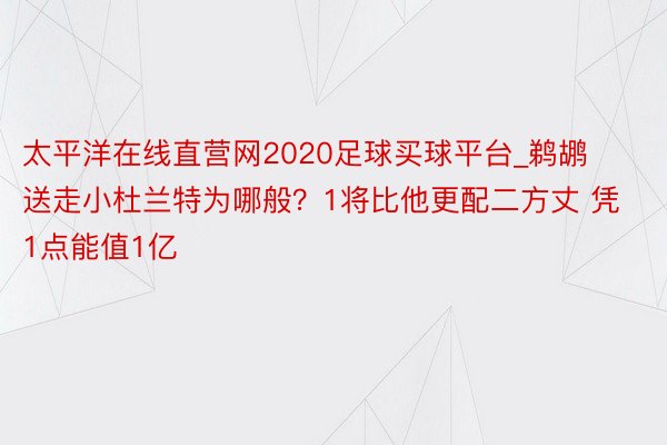 太平洋在线直营网2020足球买球平台_鹈鹕送走小杜兰特为哪般？1将比他更配二方丈 凭1点能值1亿