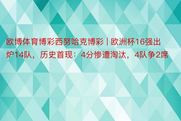 欧博体育博彩西努哈克博彩 | 欧洲杯16强出炉14队，历史首现：4分惨遭淘汰，4队争2席