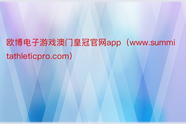 欧博电子游戏澳门皇冠官网app（www.summitathleticpro.com）