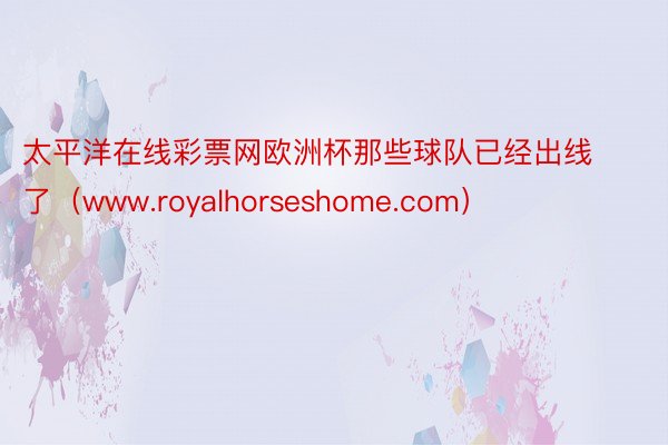 太平洋在线彩票网欧洲杯那些球队已经出线了（www.royalhorseshome.com）