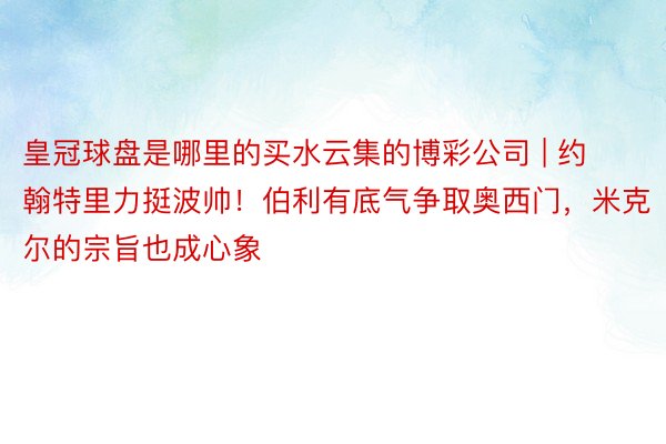 皇冠球盘是哪里的买水云集的博彩公司 | 约翰特里力挺波帅！伯利有底气争取奥西门，米克尔的宗旨也成心象