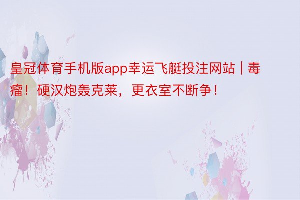 皇冠体育手机版app幸运飞艇投注网站 | 毒瘤！硬汉炮轰克莱，更衣室不断争！